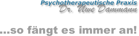 Psychotherapeutische Praxis 
Dr. Uwe Dammann

…so fängt es immer an!